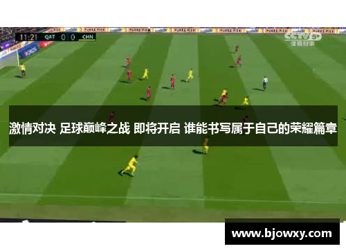 激情对决 足球巅峰之战 即将开启 谁能书写属于自己的荣耀篇章