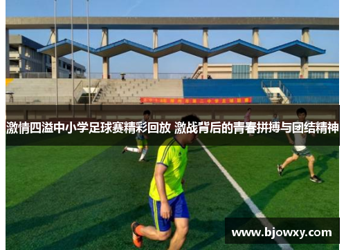 激情四溢中小学足球赛精彩回放 激战背后的青春拼搏与团结精神