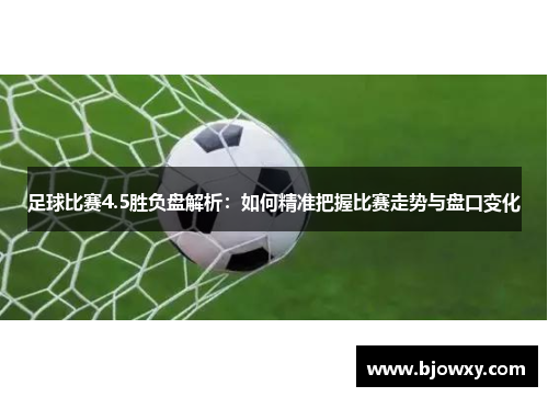 足球比赛4.5胜负盘解析：如何精准把握比赛走势与盘口变化
