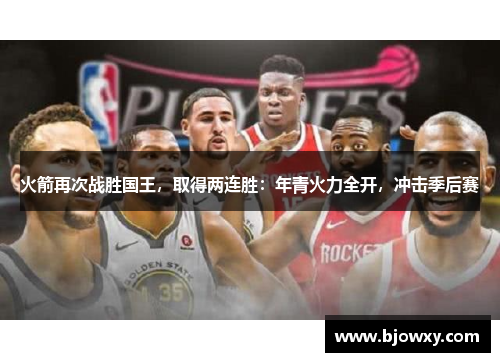 火箭再次战胜国王，取得两连胜：年青火力全开，冲击季后赛