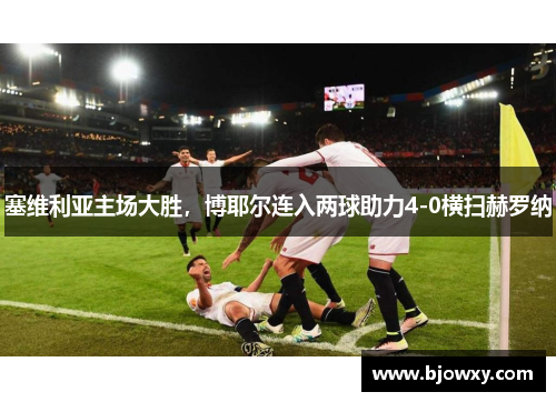塞维利亚主场大胜，博耶尔连入两球助力4-0横扫赫罗纳