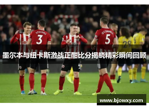墨尔本与纽卡斯激战正酣比分揭晓精彩瞬间回顾