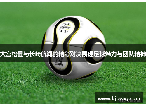 大宫松鼠与长崎航海的精彩对决展现足球魅力与团队精神