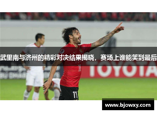 武里南与济州的精彩对决结果揭晓，赛场上谁能笑到最后