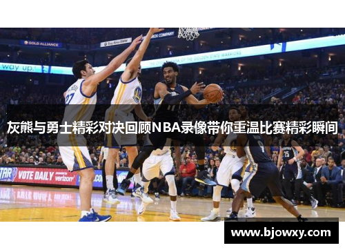 灰熊与勇士精彩对决回顾NBA录像带你重温比赛精彩瞬间