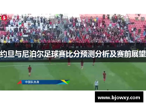 约旦与尼泊尔足球赛比分预测分析及赛前展望