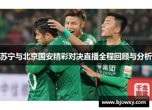 苏宁与北京国安精彩对决直播全程回顾与分析