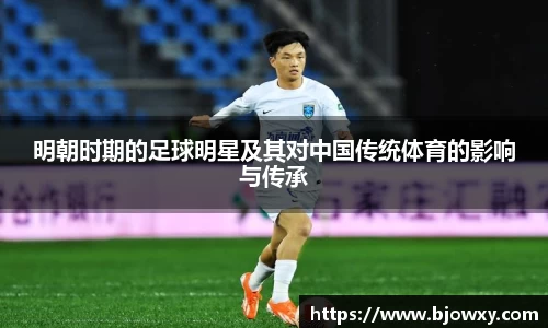 明朝时期的足球明星及其对中国传统体育的影响与传承