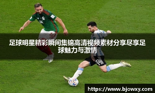 足球明星精彩瞬间集锦高清视频素材分享尽享足球魅力与激情
