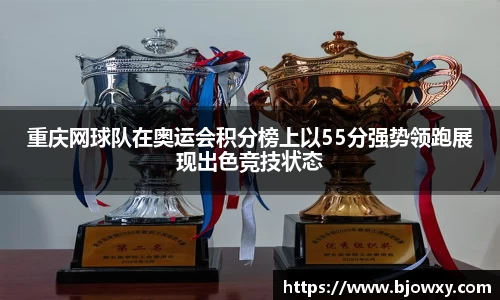 重庆网球队在奥运会积分榜上以55分强势领跑展现出色竞技状态