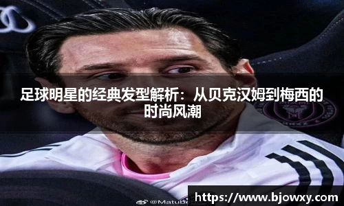 足球明星的经典发型解析：从贝克汉姆到梅西的时尚风潮