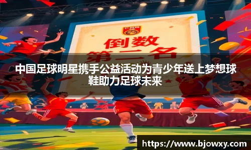 中国足球明星携手公益活动为青少年送上梦想球鞋助力足球未来