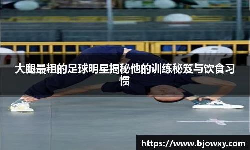 大腿最粗的足球明星揭秘他的训练秘笈与饮食习惯